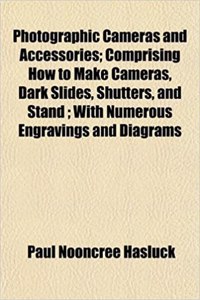 Photographic Cameras and Accessories; Comprising How to Make Cameras, Dark Slides, Shutters, and Stand; With Numerous Engravings and Diagrams
