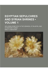 Egyptian Sepulchres and Syrian Shrines (Volume 1); Including Some Stay in the Lebanon, at Palmyra, and in Western Turkey