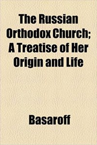 The Russian Orthodox Church; A Treatise of Her Origin and Life