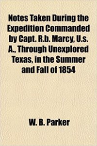 Notes Taken During the Expedition Commanded by Capt. R.B. Marcy, U.S. A., Through Unexplored Texas, in the Summer and Fall of 1854