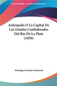 Arjiropolis O La Capital de Los Estados Confederados del Rio de La Plata (1850)