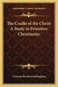 Cradle of the Christ A Study in Primitive Christianity