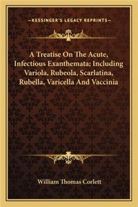 A Treatise on the Acute, Infectious Exanthemata; Including Variola, Rubeola, Scarlatina, Rubella, Varicella and Vaccinia