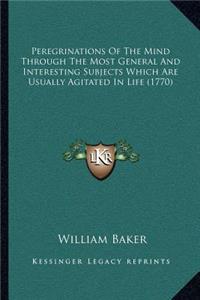 Peregrinations Of The Mind Through The Most General And Interesting Subjects Which Are Usually Agitated In Life (1770)
