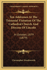 Ten Addresses at the Triennial Visitation of the Cathedral Church and Diocese of Lincoln