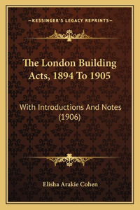 The London Building Acts, 1894 To 1905