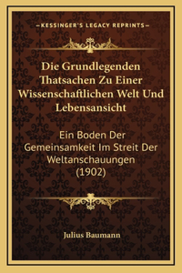 Die Grundlegenden Thatsachen Zu Einer Wissenschaftlichen Welt Und Lebensansicht