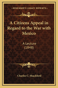 A Citizens Appeal in Regard to the War with Mexico