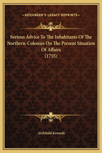 Serious Advice To The Inhabitants Of The Northern-Colonies On The Present Situation Of Affairs (1755)