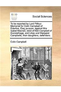 To Be Reported by Lord Pitfour. Memorial for Colin Campbell of Ederline, Esq; Pursuer; Against Mrs Isabel Macneil, Relict of Neil Campbell of Dunstafnage, and Lilias and Margaret Campbells, Their Daughters, Defenders.
