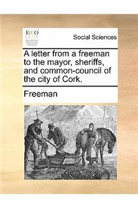 A Letter from a Freeman to the Mayor, Sheriffs, and Common-Council of the City of Cork.