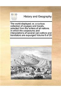 The world displayed; or, a curious collection of voyages and travels, selected from the writers of all nations. In which the conjectures and interpolations of several vain editors and translators are expunged Volume 8 of 20