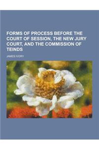 Forms of Process Before the Court of Session, the New Jury Court, and the Commission of Teinds