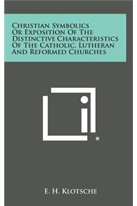 Christian Symbolics or Exposition of the Distinctive Characteristics of the Catholic, Lutheran and Reformed Churches