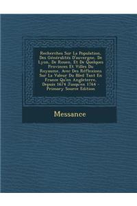 Recherches Sur La Population, Des Generalites D'Auvergne, de Lyon, de Rouen, Et de Quelques Provinces Et Villes Du Royaume, Avec Des Reflexions Sur La