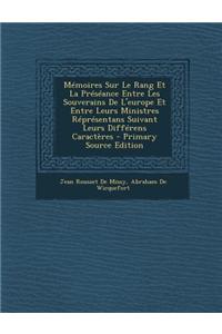 Memoires Sur Le Rang Et La Preseance Entre Les Souverains de L'Europe Et Entre Leurs Ministres Representans Suivant Leurs Differens Caracteres - Prima