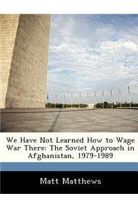 We Have Not Learned How to Wage War There