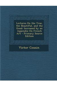Lectures on the True, the Beautiful, and the Good: Increased by an Appendix on French Art