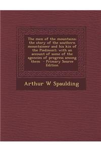 The Men of the Mountains; The Story of the Southern Mountaineer and His Kin of the Piedmont; With an Account of Some of the Agencies of Progress Among Them - Primary Source Edition