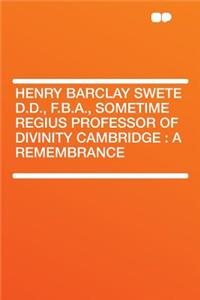 Henry Barclay Swete D.D., F.B.A., Sometime Regius Professor of Divinity Cambridge