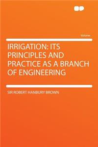 Irrigation: Its Principles and Practice as a Branch of Engineering