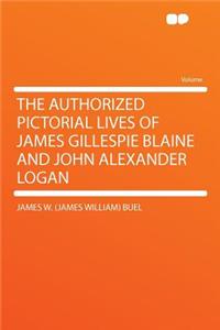 The Authorized Pictorial Lives of James Gillespie Blaine and John Alexander Logan