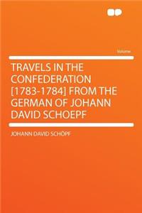 Travels in the Confederation [1783-1784] from the German of Johann David Schoepf