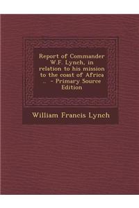 Report of Commander W.F. Lynch, in Relation to His Mission to the Coast of Africa .. - Primary Source Edition
