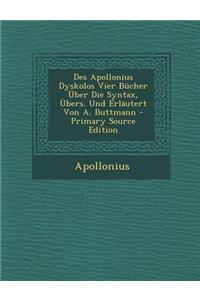 Des Apollonius Dyskolos Vier Bucher Uber Die Syntax, Ubers. Und Erlautert Von A. Buttmann - Primary Source Edition