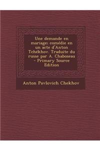 Une Demande En Mariage; Comedie En Un Acte D'Anton Tchekhov. Traduite Du Russe Par A. Chaboseau - Primary Source Edition