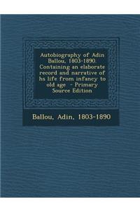 Autobiography of Adin Ballou, 1803-1890. Containing an Elaborate Record and Narrative of HS Life from Infancy to Old Age - Primary Source Edition
