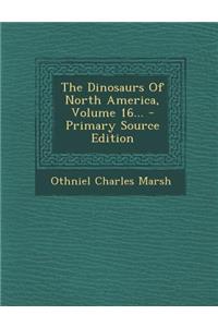 The Dinosaurs of North America, Volume 16... - Primary Source Edition