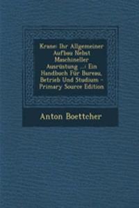 Krane: Ihr Allgemeiner Aufbau Nebst Maschineller Ausrustung ...: Ein Handbuch Fur Bureau, Betrieb Und Studium