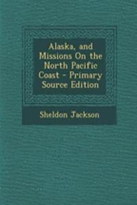 Alaska, and Missions on the North Pacific Coast