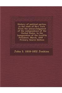 History of Political Parties, in the State of New York. from the Acknowledgment of the Independence of the United States, to the Inauguration of the Twelfth President, March, 1849