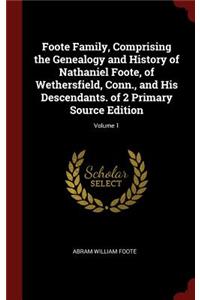 Foote Family, Comprising the Genealogy and History of Nathaniel Foote, of Wethersfield, Conn., and His Descendants. of 2 Primary Source Edition; Volume 1