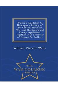 Walker's Expedition to Nicaragua; A History of the Central American War; And the Sonora and Kinney Expeditions. Together with a Memoir of General W. Walker. - War College Series