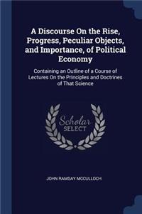 A Discourse On the Rise, Progress, Peculiar Objects, and Importance, of Political Economy