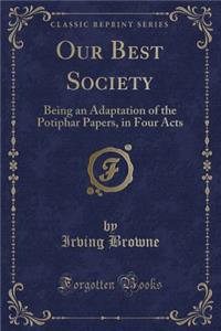 Our Best Society: Being an Adaptation of the Potiphar Papers, in Four Acts (Classic Reprint)