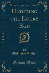 Hatching the Lucky Egg (Classic Reprint)