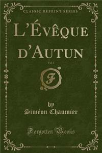 L'Évèque d'Autun, Vol. 1 (Classic Reprint)