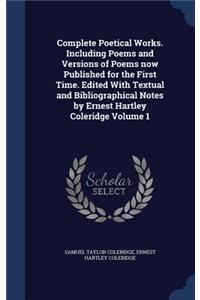 Complete Poetical Works. Including Poems and Versions of Poems now Published for the First Time. Edited With Textual and Bibliographical Notes by Ernest Hartley Coleridge Volume 1