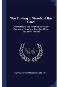 The Finding of Wineland the Good: The History of The Icelandic Discovery of America, Edited and Translated From The Earliest Records