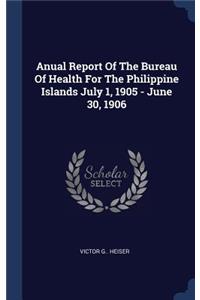 Anual Report Of The Bureau Of Health For The Philippine Islands July 1, 1905 - June 30, 1906