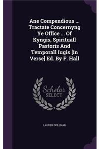 Ane Compendious ... Tractate Concernyng Ye Office ... of Kyngis, Spirituall Pastoris and Temporall Iugis [In Verse] Ed. by F. Hall