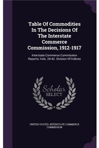 Table of Commodities in the Decisions of the Interstate Commerce Commission, 1912-1917: Interstate Commerce Commission Reports, Vols. 24-42. Division of Indices