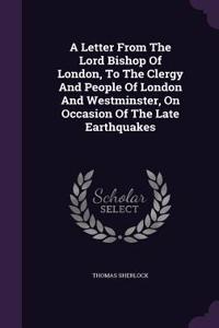 A Letter From The Lord Bishop Of London, To The Clergy And People Of London And Westminster, On Occasion Of The Late Earthquakes