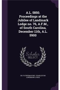 A.L. 5850. Proceedings at the Jubilee of Landmark Lodge no. 76, A.F.M., of South Carolina, December 11th, A.L. 5900