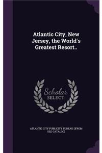 Atlantic City, New Jersey, the World's Greatest Resort..