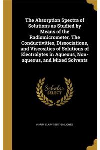 The Absorption Spectra of Solutions as Studied by Means of the Radiomicrometer. The Conductivities, Dissociations, and Viscosities of Solutions of Electrolytes in Aqueous, Non-aqueous, and Mixed Solvents